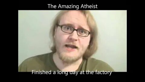 Finished a long day at the factory - The Amazing Atheist - Y
