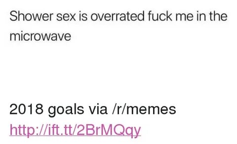 Shower Sex Is Overrated Fuck Me in the Microwave p 2018 Goal