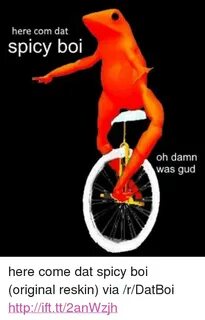 Here Com Dat Spicy Boi Oh Damn Was Gud p here Come Dat Spicy