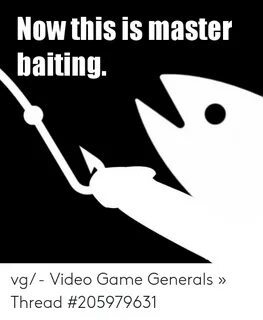 Now This Is Master Baiting Vg - Video Game Generals " Thread