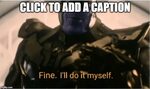 Fine Ill do it myself Thanos - Imgflip