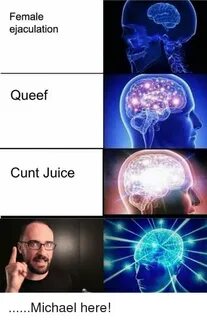 Female Ejaculation Queef Cunt Juice Michael Here! Juice Meme