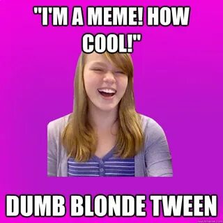 Dumb Blonde Tween memes quickmeme