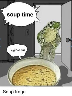 Soup Time No! Dad No! Dad Meme on ME.ME