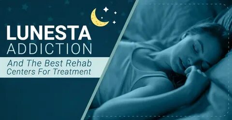 Lunesta Addiction And The Best Rehab Centers For Treatment