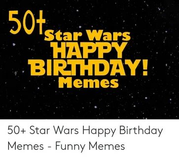 50thtarwars HAPPY BIRTHDAY Memes 50+ Star Wars Happy Birthda