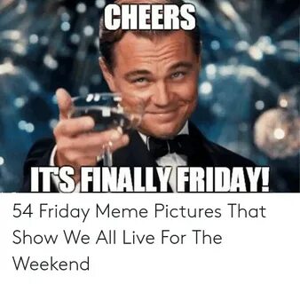 CHEERS ITS FINALLY FRIDAY! 54 Friday Meme Pictures That Show