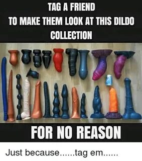 TAG a FRIEND TO MAKE THEM LOOK AT THIS DILDO COLLECTION FOR 