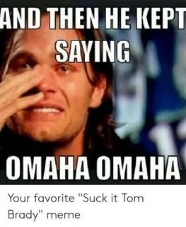 And THEN HE KEPT SAYING OMAHA OMAHA Your Favorite Suck It To