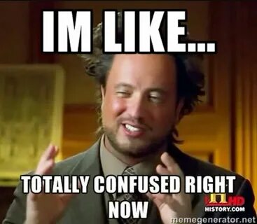 I'm like... totally confused right now Ancient aliens guy, A