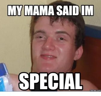 MY MAMA SAID IM SPECIAL Memes Com Mama Meme on ME.ME
