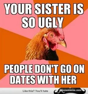 Your sister is so ugly