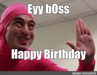 Мем: "Eyy bOss Happy Birthday" - Все шаблоны - Meme-arsenal.