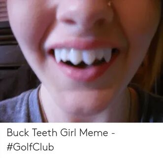 Buck Teeth Girl Meme - #GolfClub Meme on ME.ME