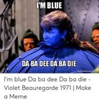 I'M BLUE DA BA DEE DA BA DIE Makeamemeorg I'm Blue Da Ba Dee