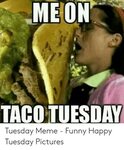 MEON TACO TUESDAY Tuesday Meme - Funny Happy Tuesday Picture