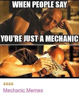 WHEN PEOPLE SAY YOU'RE JUST AMECHANIC Mechanic Memes Meme on
