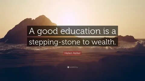 Helen Keller Quote: "A good education is a stepping-stone to wealth.