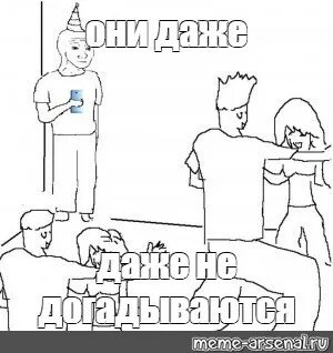 Meme: "они даже даже не догадываются" - All Templates - Meme