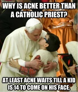 Why is acne better than a Catholic Priest? At least acne wai