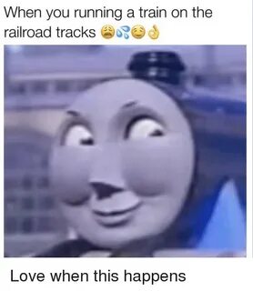 When You Running a Train on the Railroad Tracks Love Meme on