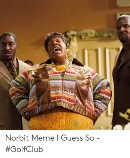 Norbit Meme I Guess So - #GolfClub Meme on ME.ME