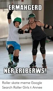 ERMAHGERD NER ERLBERWS! Roller Skate Meme Google Search Roll