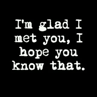 glad i met you quotes #99DEGREE