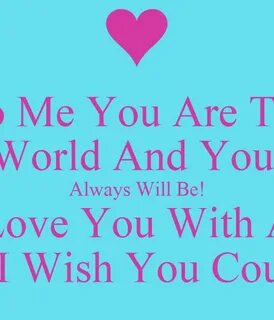 To Me You Are The World And You Always Will Be! I Love You W