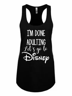 Disney Shirts - I'm done Adulting - Disney shirts for women 