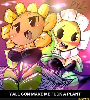 Y'ALL GON MAKE ME FUCK A PLANT
