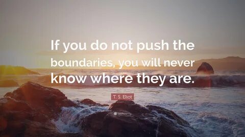 T. S. Eliot Quote: "If you do not push the boundaries, you w