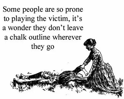 Some people are so prone to playing the victim, It's a wonde