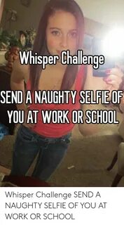 Whisper Challenge SEND a NAUGHTY SELFIEOF YOU AT WORK OR SCH