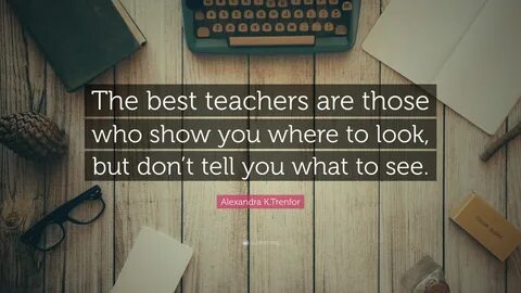 Alexandra K.Trenfor Quote: "The best teachers are those who 
