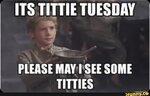ITS TITTIE TUESDAY PLEASE MAY 'I'SEE SOME TITTIES