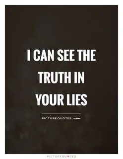 I can see the truth in your lies Picture Quotes