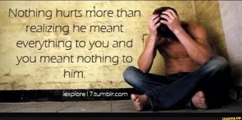 Norhmg hurts more than realizing he meant everything to you 