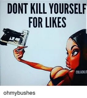 DONT KILL YOURSELF FOR LIKES OBLACKL Ohmybushes Meme on SIZZ