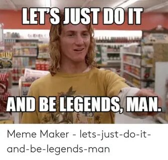 LETS JUST DOIT AND BE LEGENDS MAN Meme Maker - Lets-Just-Do-