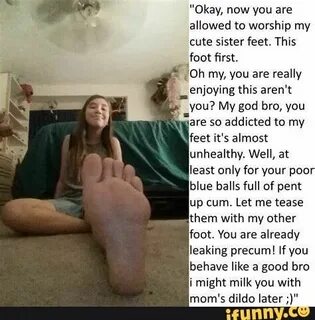 "Okay, now you are allowed to worship my cute sister feet. T