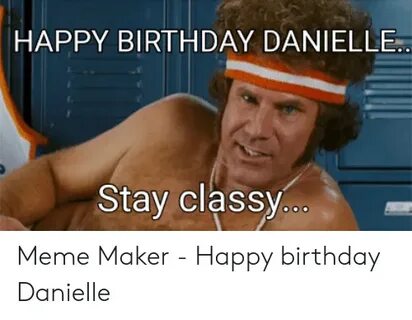 HAPPY BIRTHDAY DANIELLE Stay Classy Meme Maker - Happy Birth