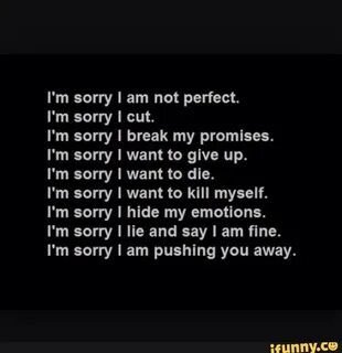 I'm sony I am not perfect. I'm sorry I cut. I'm sorry I brea