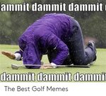 Ammit Dammit Dammit Dammit Danimit Danmi the Best Golf Memes