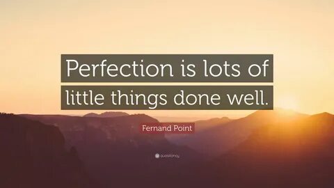 Fernand Point Quote: "Perfection is lots of little things do