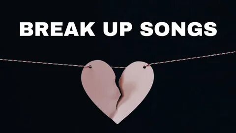 Break Up Songs: 30 You Need To Get Through The Rough Times