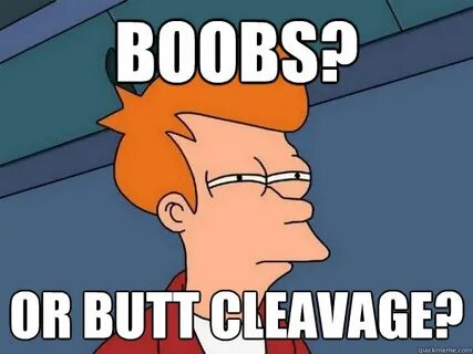 boobs? or butt cleavage? - Futurama Fry - quickmeme