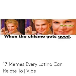 Dime Todo When the Chisme Gets Good 17 Memes Every Latina Ca
