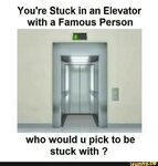 You're Stuck in an Elevator with a Famous Person " who wou/I