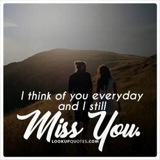 I think of you everyday and I still miss you. #relationship 